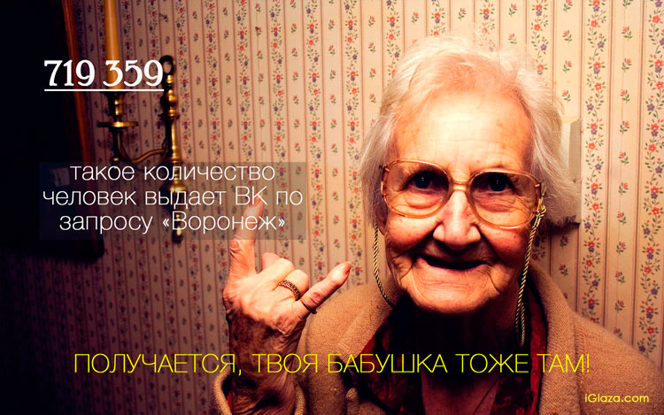 719 359 – такое количество человек выдает ВКонтакте по запросу «Воронеж». Получается, твоя бабушка тоже там!