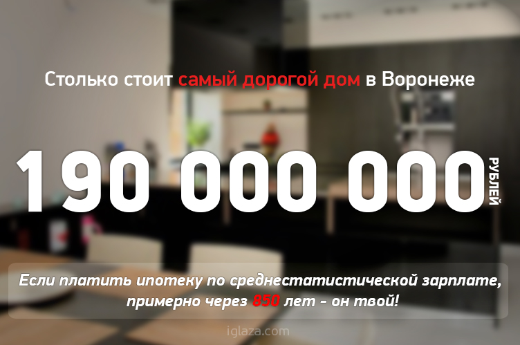 190000000 рублей стоит самый дорогой дом в Воронеже. Если платитьипотеку по среднестатистической зарплате, примерно через 850 лет он твой.